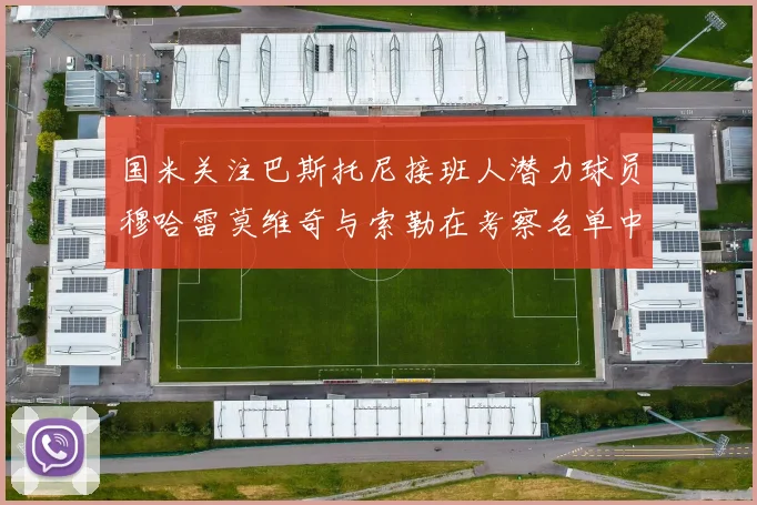 国米关注巴斯托尼接班人潜力球员穆哈雷莫维奇与索勒在考察名单中
