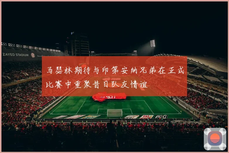 马瑟林期待与印第安纳兄弟在正式比赛中重聚昔日队友情谊