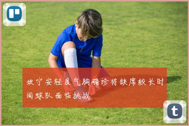 坎宁安轻度气胸确诊将缺席较长时间球队面临挑战