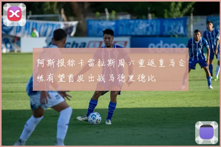 阿斯报称卡雷拉斯周六重返皇马合练有望首发出战马德里德比