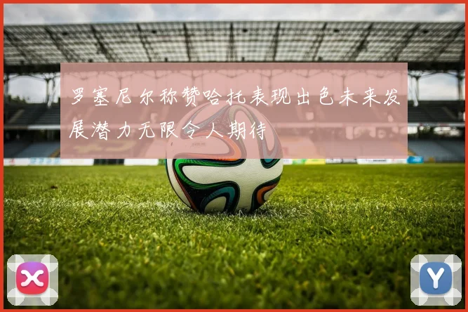 罗塞尼尔称赞哈托表现出色未来发展潜力无限令人期待