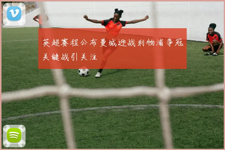 英超赛程公布曼城迎战利物浦争冠关键战引关注