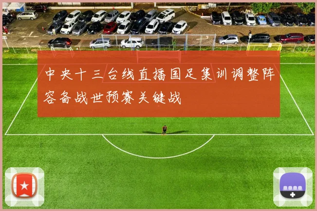 中央十三台线直播国足集训调整阵容备战世预赛关键战
