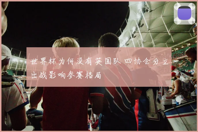 世界杯为何没有英国队 四协会分立出战影响参赛格局