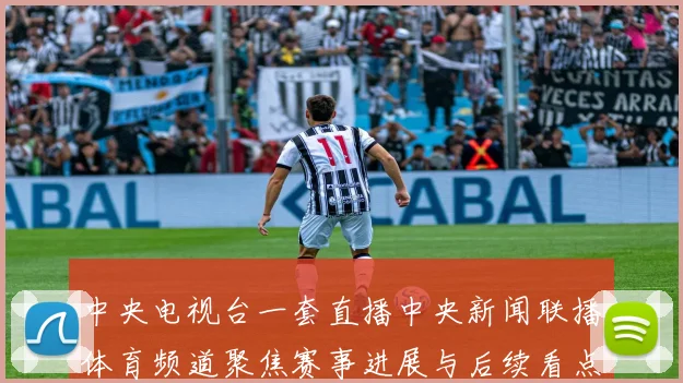 中央电视台一套直播中央新闻联播体育频道聚焦赛事进展与后续看点