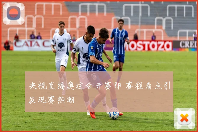 央视直播奥运会开赛即 赛程看点引发观赛热潮