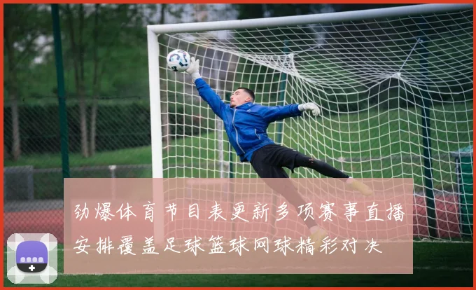 劲爆体育节目表更新多项赛事直播安排覆盖足球篮球网球精彩对决