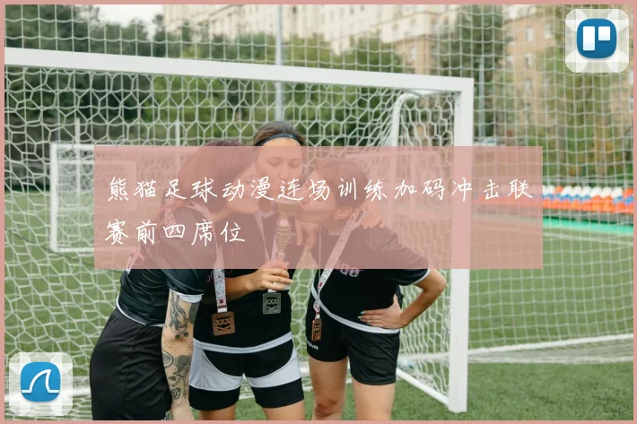 熊猫足球动漫连场训练加码冲击联赛前四席位