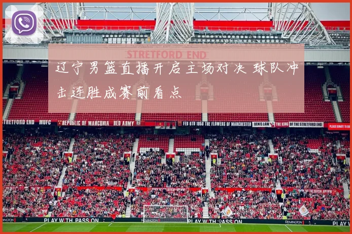 辽宁男篮直播开启主场对决 球队冲击连胜成赛前看点