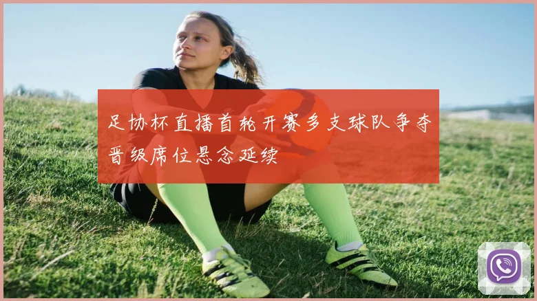 足协杯直播首轮开赛多支球队争夺晋级席位悬念延续