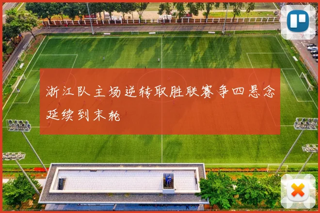 浙江队主场逆转取胜联赛争四悬念延续到末轮