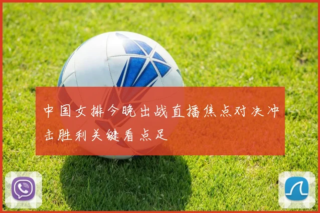 中国女排今晚出战直播焦点对决冲击胜利关键看点足