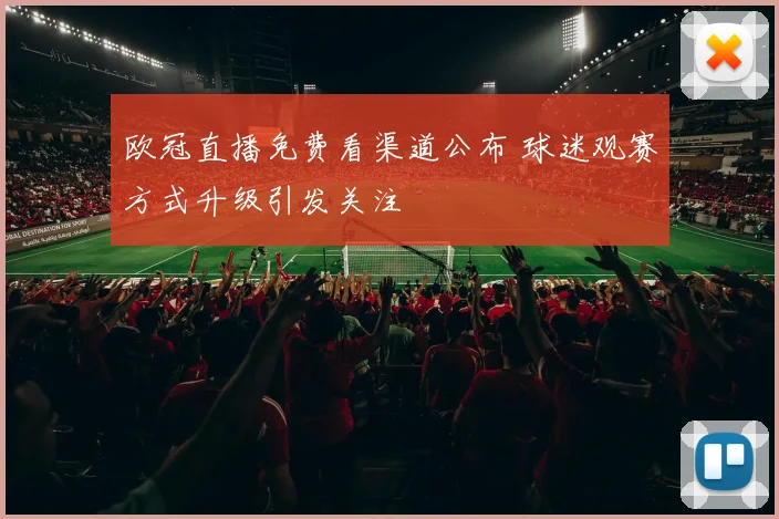 欧冠直播免费看渠道公布 球迷观赛方式升级引发关注